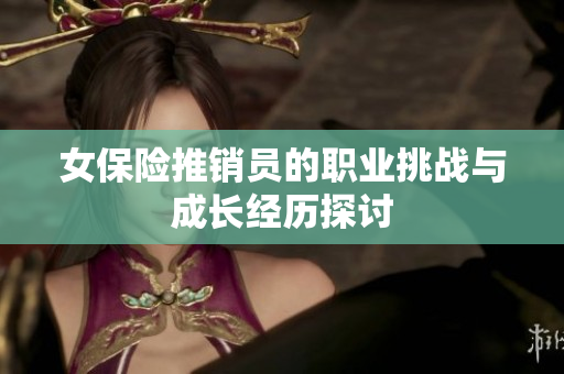 女保险推销员的职业挑战与成长经历探讨