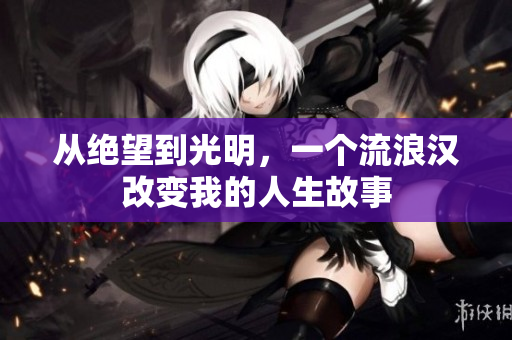 从绝望到光明，一个流浪汉改变我的人生故事