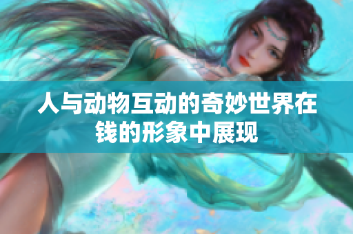 人与动物互动的奇妙世界在钱的形象中展现
