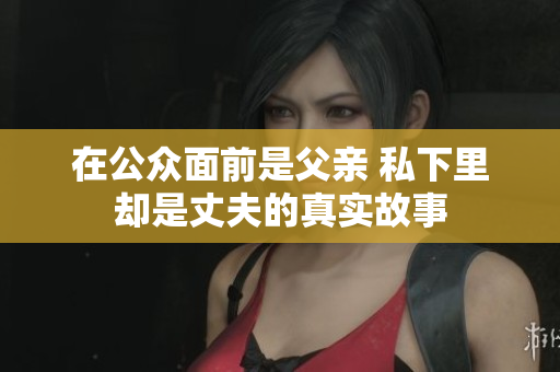 在公众面前是父亲 私下里却是丈夫的真实故事