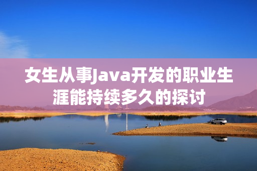 女生从事Java开发的职业生涯能持续多久的探讨