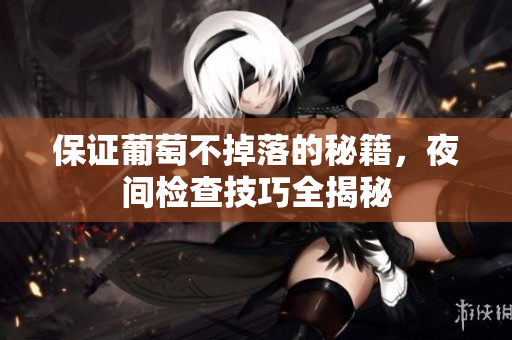 保证葡萄不掉落的秘籍，夜间检查技巧全揭秘