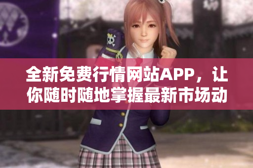 全新免费行情网站APP，让你随时随地掌握最新市场动态