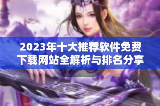 2023年十大推荐软件免费下载网站全解析与排名分享