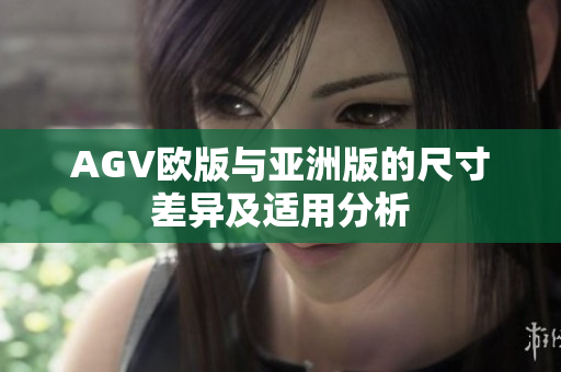 AGV欧版与亚洲版的尺寸差异及适用分析