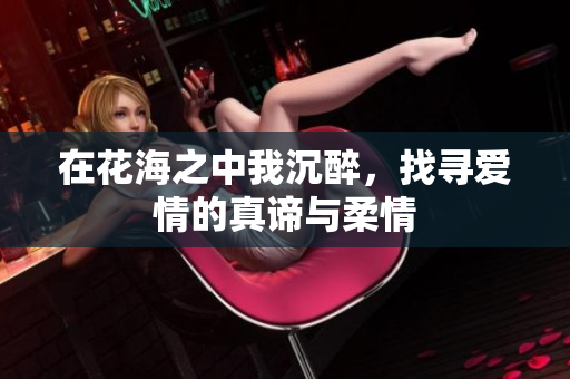 在花海之中我沉醉，找寻爱情的真谛与柔情