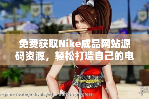 免费获取Nike成品网站源码资源，轻松打造自己的电商平台