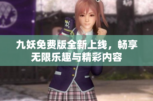 九妖免费版全新上线，畅享无限乐趣与精彩内容