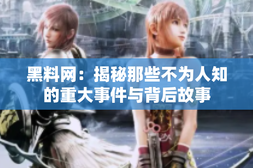 黑料网：揭秘那些不为人知的重大事件与背后故事