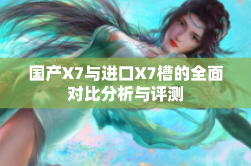 国产X7与进口X7槽的全面对比分析与评测