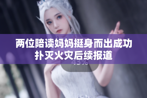 两位陪读妈妈挺身而出成功扑灭火灾后续报道
