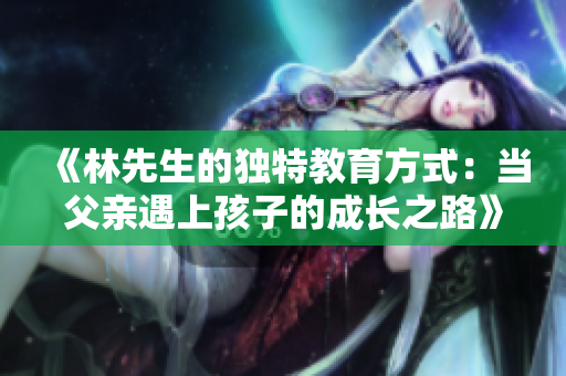 《林先生的独特教育方式：当父亲遇上孩子的成长之路》