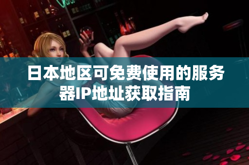 日本地区可免费使用的服务器IP地址获取指南