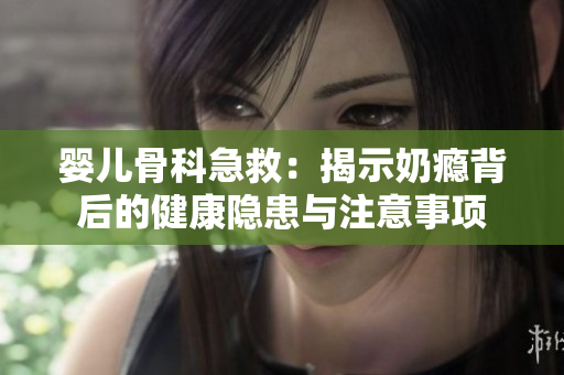 婴儿骨科急救：揭示奶瘾背后的健康隐患与注意事项