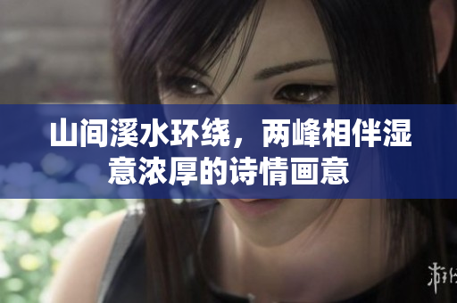 山间溪水环绕，两峰相伴湿意浓厚的诗情画意