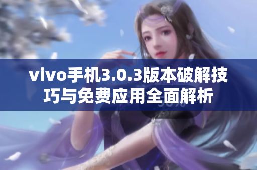 vivo手机3.0.3版本破解技巧与免费应用全面解析