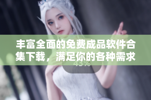 丰富全面的免费成品软件合集下载，满足你的各种需求