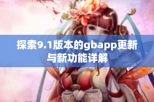 探索9.1版本的gbapp更新与新功能详解