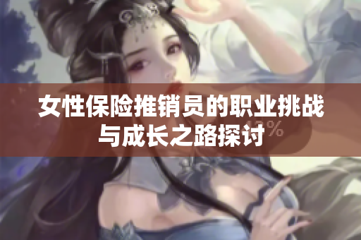 女性保险推销员的职业挑战与成长之路探讨