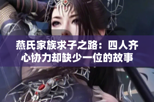 燕氏家族求子之路：四人齐心协力却缺少一位的故事