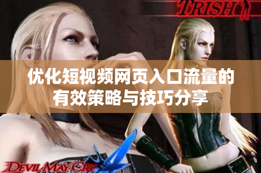 优化短视频网页入口流量的有效策略与技巧分享
