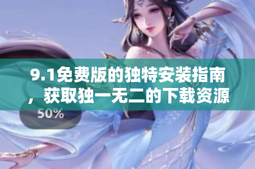 9.1免费版的独特安装指南，获取独一无二的下载资源
