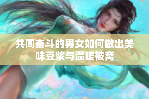 共同奋斗的男女如何做出美味豆浆与温暖被窝