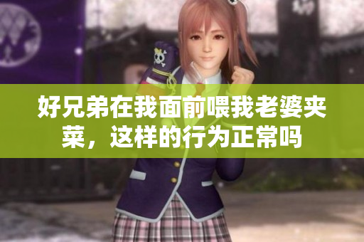 好兄弟在我面前喂我老婆夹菜，这样的行为正常吗