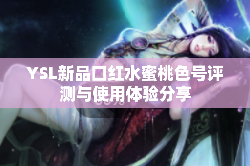 YSL新品口红水蜜桃色号评测与使用体验分享