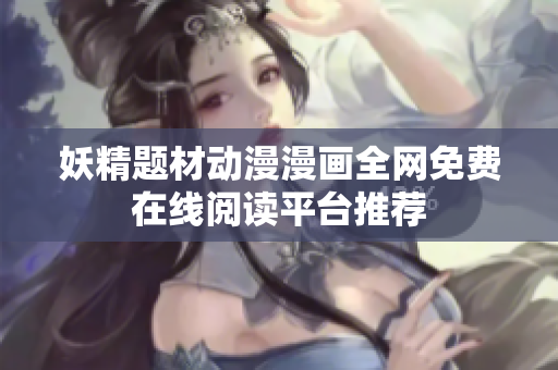 妖精题材动漫漫画全网免费在线阅读平台推荐