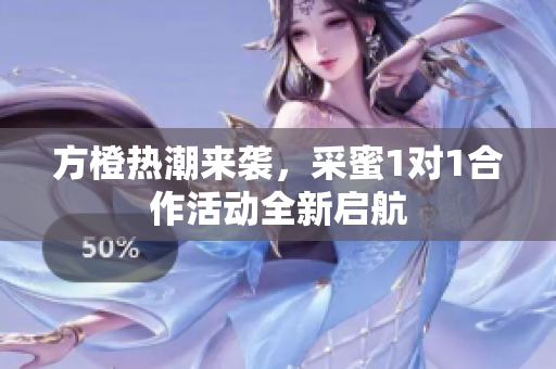 方橙热潮来袭，采蜜1对1合作活动全新启航