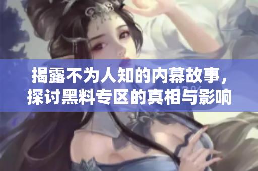 揭露不为人知的内幕故事，探讨黑料专区的真相与影响