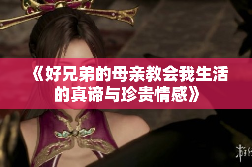 《好兄弟的母亲教会我生活的真谛与珍贵情感》