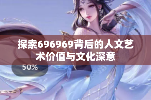 探索696969背后的人文艺术价值与文化深意