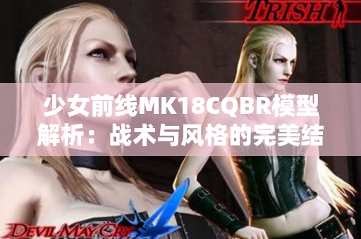 少女前线MK18CQBR模型解析：战术与风格的完美结合