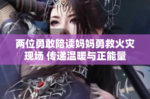 两位勇敢陪读妈妈勇救火灾现场 传递温暖与正能量