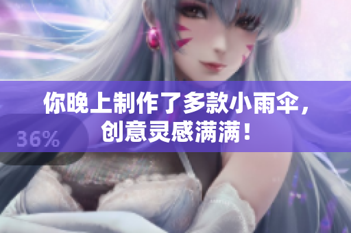 你晚上制作了多款小雨伞，创意灵感满满！