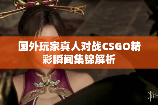 国外玩家真人对战CSGO精彩瞬间集锦解析