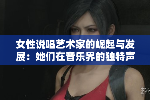 女性说唱艺术家的崛起与发展：她们在音乐界的独特声音