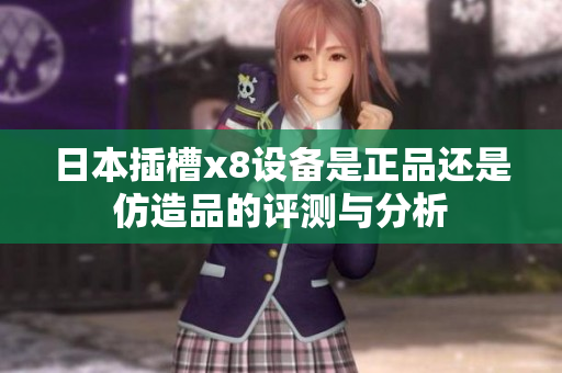 日本插槽x8设备是正品还是仿造品的评测与分析