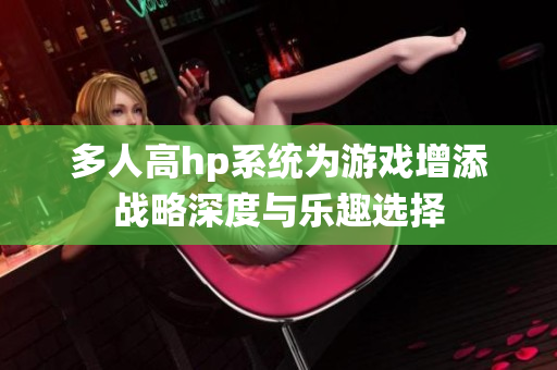 多人高hp系统为游戏增添战略深度与乐趣选择