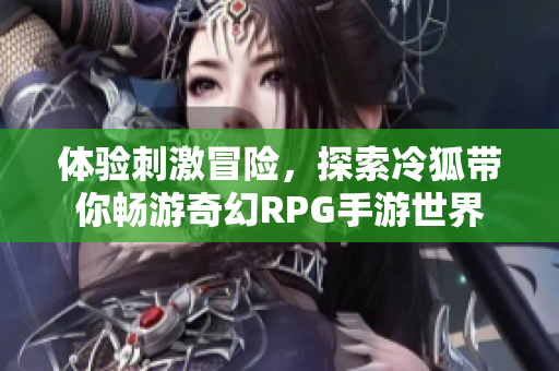 体验刺激冒险，探索冷狐带你畅游奇幻RPG手游世界