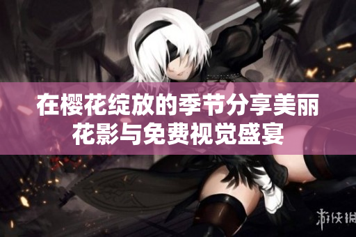 在樱花绽放的季节分享美丽花影与免费视觉盛宴