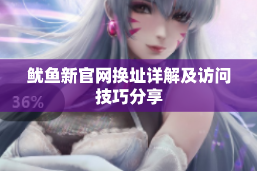 鱿鱼新官网换址详解及访问技巧分享