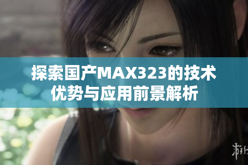探索国产MAX323的技术优势与应用前景解析