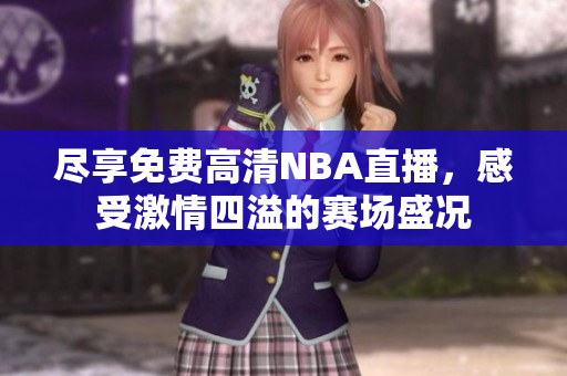 尽享免费高清NBA直播，感受激情四溢的赛场盛况