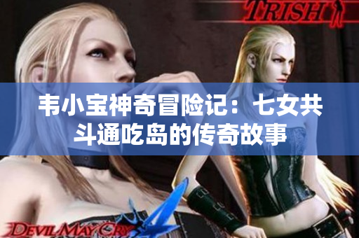 韦小宝神奇冒险记：七女共斗通吃岛的传奇故事