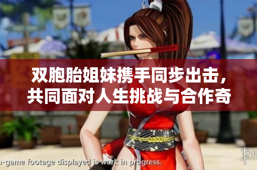 双胞胎姐妹携手同步出击，共同面对人生挑战与合作奇迹