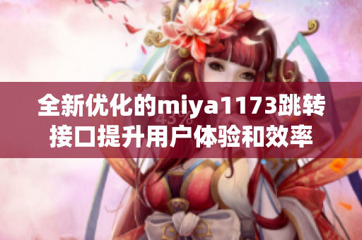 全新优化的miya1173跳转接口提升用户体验和效率