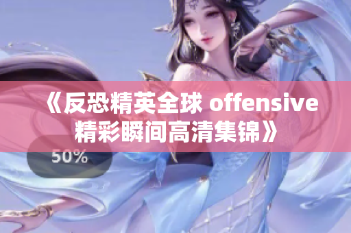 《反恐精英全球 offensive精彩瞬间高清集锦》